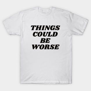 Things could be worse T-Shirt